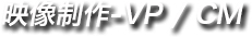 映像制作　VP CM